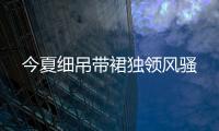 今夏细吊带裙独领风骚